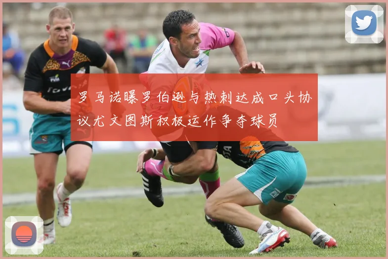 罗马诺曝罗伯逊与热刺达成口头协议尤文图斯积极运作争夺球员