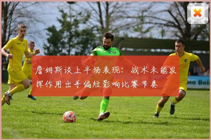 詹姆斯谈上半场表现：战术未能发挥作用出手偏短影响比赛节奏