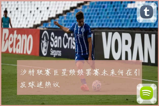 沙特联赛巨星频频罢赛未来何在引发球迷热议