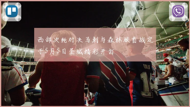 西部次轮对决马刺与森林狼首战定于5月5日圣城精彩开打