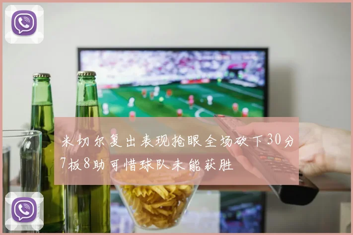 米切尔复出表现抢眼全场砍下30分7板8助可惜球队未能获胜