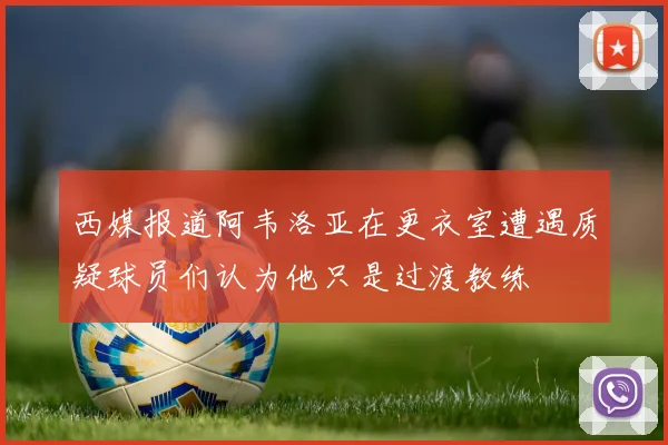 西媒报道阿韦洛亚在更衣室遭遇质疑球员们认为他只是过渡教练