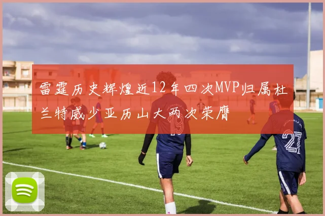 雷霆历史辉煌近12年四次MVP归属杜兰特威少亚历山大两次荣膺