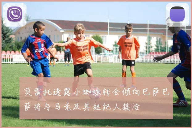 莫雷托透露小蜘蛛转会倾向巴萨巴萨将与马竞及其经纪人接洽