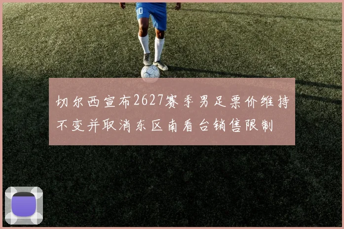 切尔西宣布2627赛季男足票价维持不变并取消东区南看台销售限制