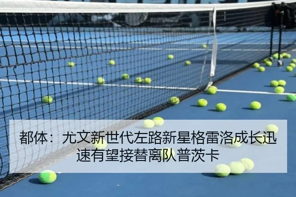 都体：尤文新世代左路新星格雷洛成长迅速有望接替离队普茨卡（TianBoSports）